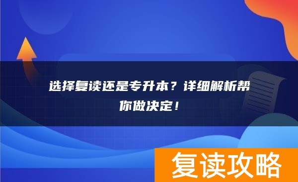 选择复读还是专升本？详细解析帮你做决定！