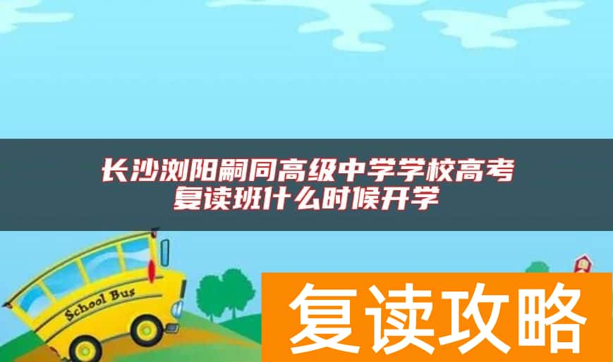 长沙浏阳嗣同高级中学学校高考复读班什么时候开学