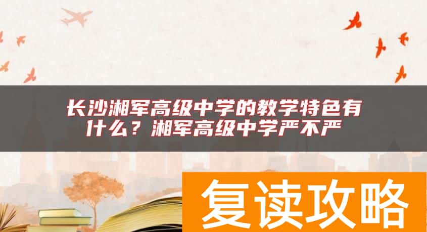 长沙湘军高级中学的教学特色有什么？湘军高级中学严不严