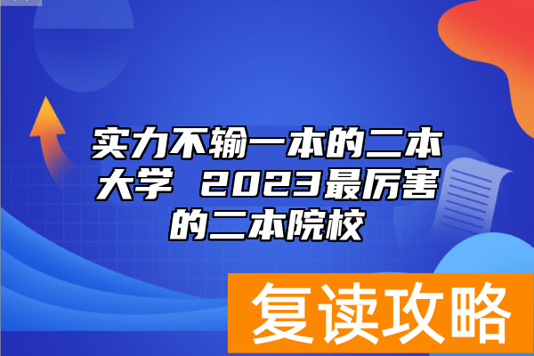 实力不输一本的二本大学 2023最厉害的二本院校